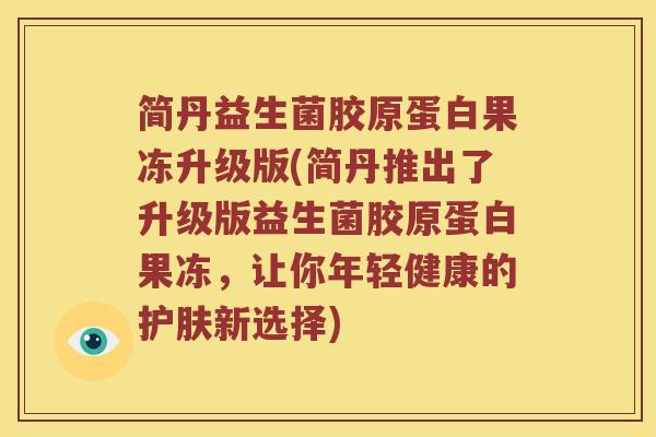 简丹益生菌胶原蛋白果冻升级版(简丹推出了升级版益生菌胶原蛋白果冻，让你年轻健康的护肤新选择)