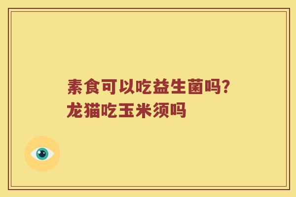 素食可以吃益生菌吗？龙猫吃玉米须吗