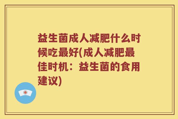 益生菌成人什么时候吃好(成人佳时机:益生菌的食用建议) 益生菌成人什么时候吃好(成人佳时机:益生菌的食用建议)
