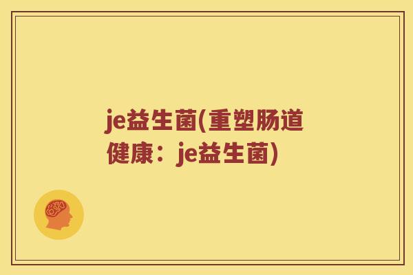 je益生菌(重塑肠道健康:je益生菌) je益生菌(重塑肠道健康:je益生菌)