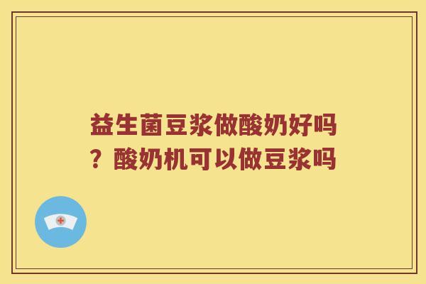 益生菌豆浆做酸奶好吗？酸奶机可以做豆浆吗