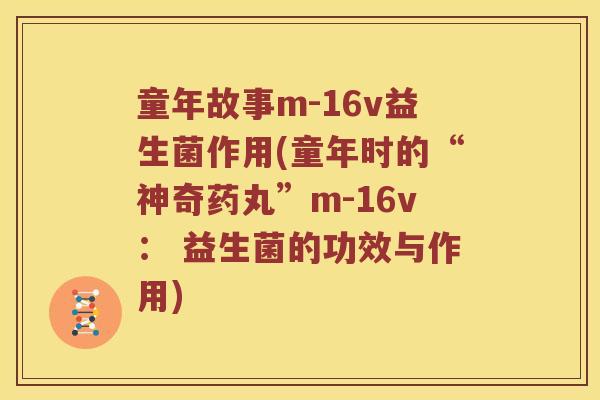 童年故事m-16v益生菌作用(童年时的“神奇药丸”m-16v： 益生菌的功效与作用)