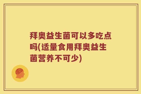 拜奥益生菌可以多吃点吗(适量食用拜奥益生菌营养不可少)