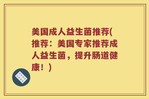 美国成人益生菌推荐(推荐：美国专家推荐成人益生菌，提升肠道健康！)