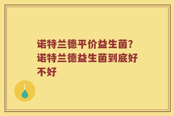 诺特兰德平价益生菌？诺特兰德益生菌到底好不好