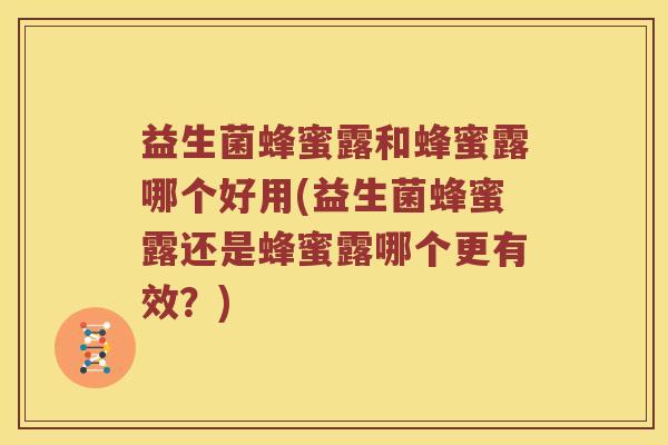 益生菌蜂蜜露和蜂蜜露哪个好用(益生菌蜂蜜露还是蜂蜜露哪个更有效？)