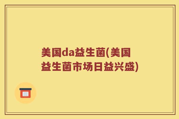 美国da益生菌(美国益生菌市场日益兴盛)