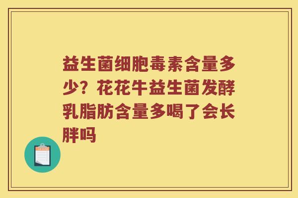 益生菌细胞毒素含量多少？花花牛益生菌发酵乳脂肪含量多喝了会长胖吗
