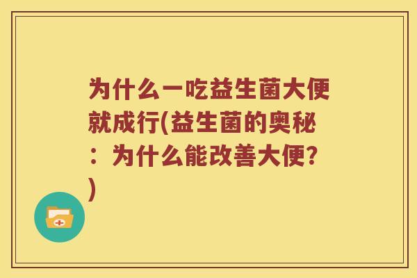 为什么一吃益生菌大便就成行(益生菌的奥秘:为什么能改善大便?) 为什么一吃益生菌大便就成行(益生菌的奥秘:为什么能改善大便?)