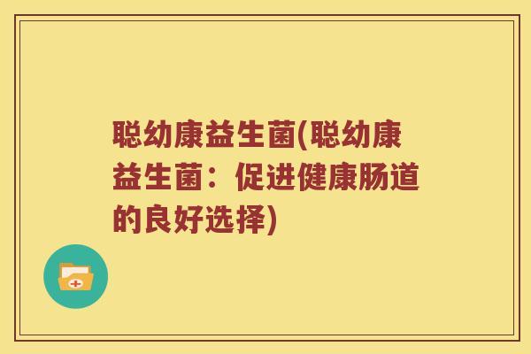 聪幼康益生菌(聪幼康益生菌：促进健康肠道的良好选择)