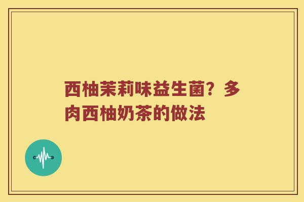 西柚茉莉味益生菌？多肉西柚奶茶的做法