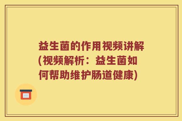 益生菌的作用视频讲解(视频解析：益生菌如何帮助维护肠道健康)