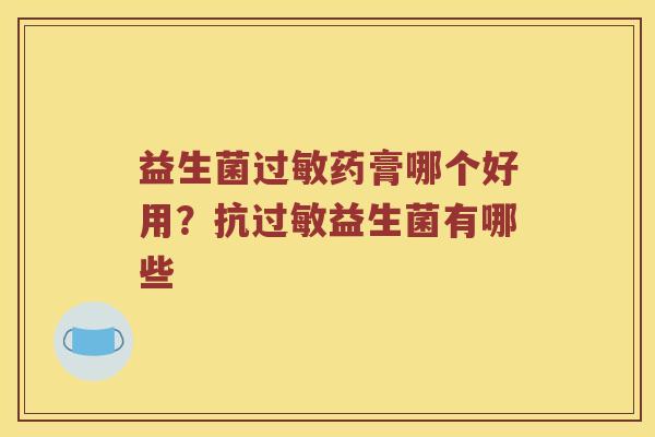 益生菌药膏哪个好用？抗益生菌有哪些