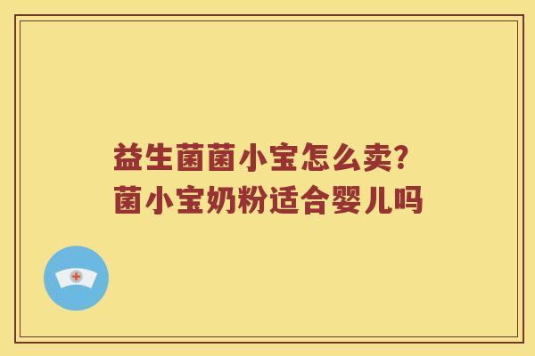 益生菌菌小宝怎么卖？菌小宝奶粉适合婴儿吗