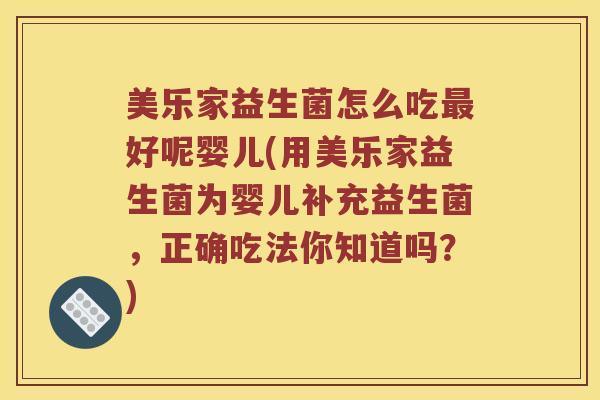 美乐家益生菌怎么吃最好呢婴儿(用美乐家益生菌为婴儿补充益生菌，正确吃法你知道吗？)