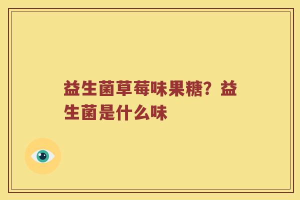 益生菌草莓味果糖？益生菌是什么味