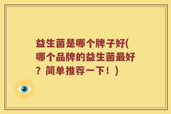 益生菌是哪个牌子好(哪个品牌的益生菌好？简单推荐一下！)