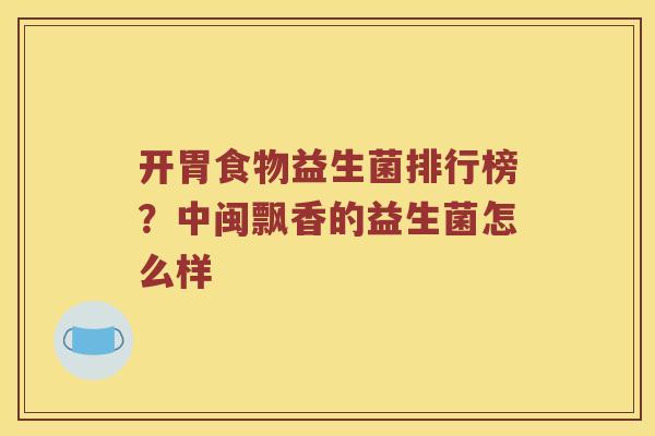 开胃食物益生菌排行榜？中闽飘香的益生菌怎么样