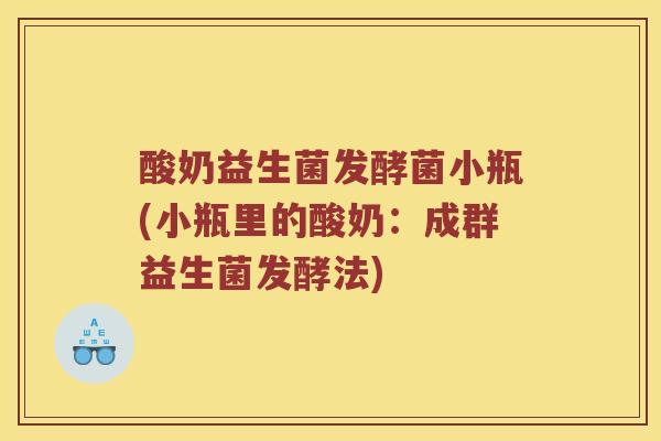 酸奶益生菌发酵菌小瓶(小瓶里的酸奶:成群益生菌发酵法) 酸奶益生菌发酵菌小瓶(小瓶里的酸奶:成群益生菌发酵法)