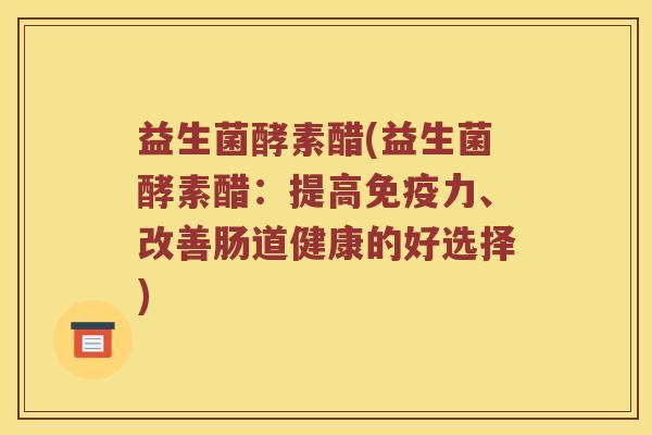 益生菌酵素醋(益生菌酵素醋：提高免疫力、改善肠道健康的好选择)
