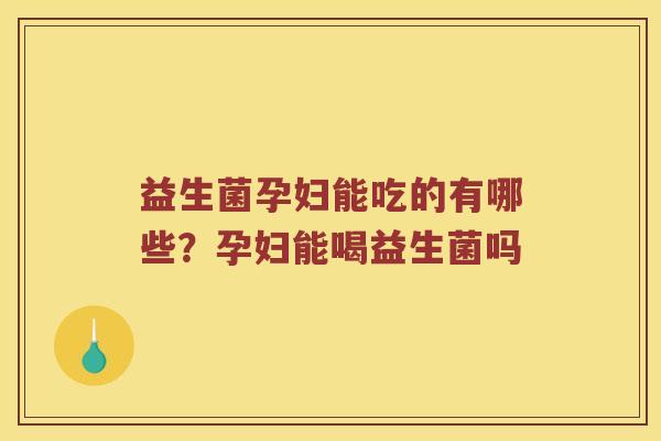 益生菌孕妇能吃的有哪些？孕妇能喝益生菌吗