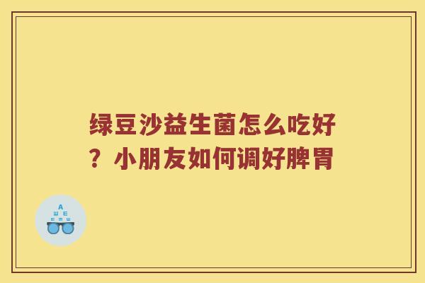 绿豆沙益生菌怎么吃好？小朋友如何调好脾胃