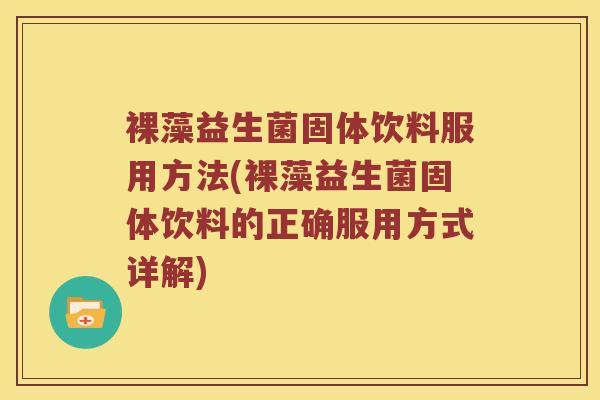 裸藻益生菌固体饮料服用方法(裸藻益生菌固体饮料的正确服用方式详解)
