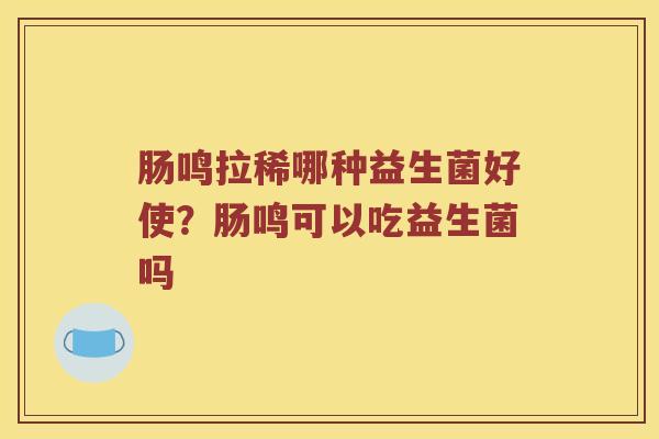 肠鸣拉稀哪种益生菌好使？肠鸣可以吃益生菌吗
