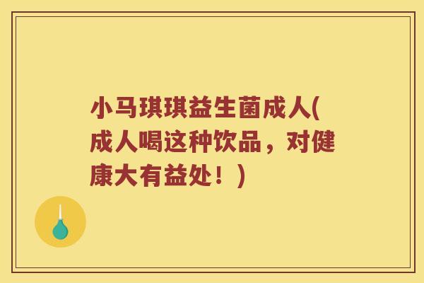 小马琪琪益生菌成人(成人喝这种饮品，对健康大有益处！)