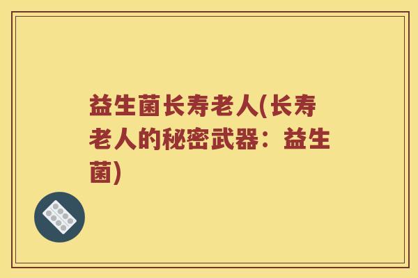益生菌长寿老人(长寿老人的秘密武器：益生菌)