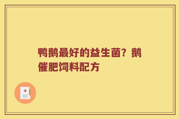 鸭鹅好的益生菌？鹅催肥饲料配方