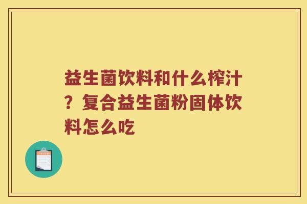 益生菌饮料和什么榨汁？复合益生菌粉固体饮料怎么吃