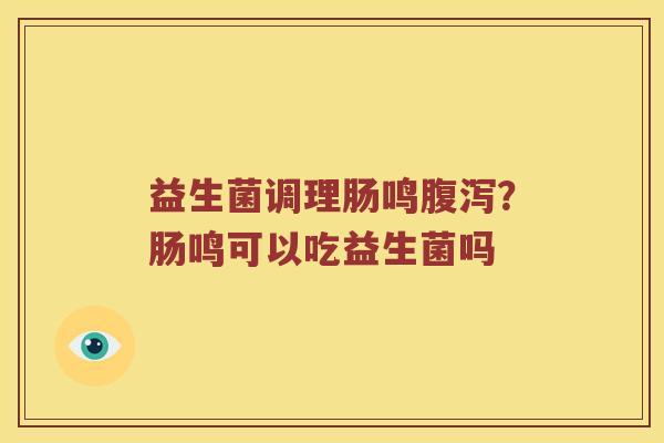 益生菌调理肠鸣？肠鸣可以吃益生菌吗