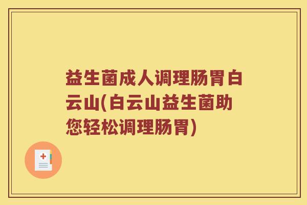 益生菌成人调理肠胃白云山(白云山益生菌助您轻松调理肠胃)