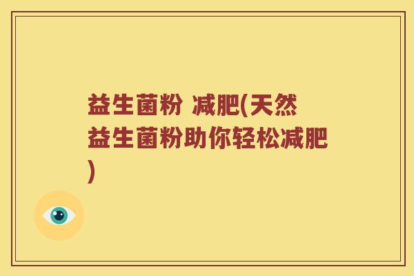 益生菌粉 减肥(天然益生菌粉助你轻松减肥)