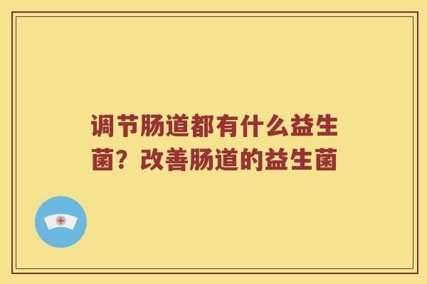 调节肠道都有什么益生菌？改善肠道的益生菌