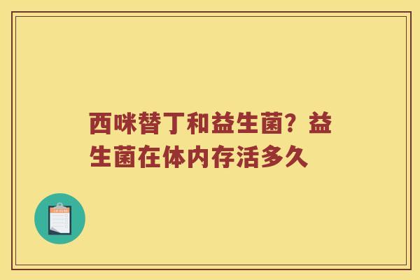 西咪替丁和益生菌？益生菌在体内存活多久