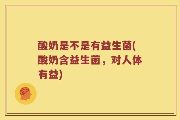 酸奶是不是有益生菌(酸奶含益生菌,对人体有益) 酸奶是不是有益生菌(酸奶含益生菌,对人体有益)