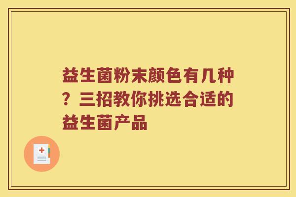 益生菌粉末颜色有几种？三招教你挑选合适的益生菌产品