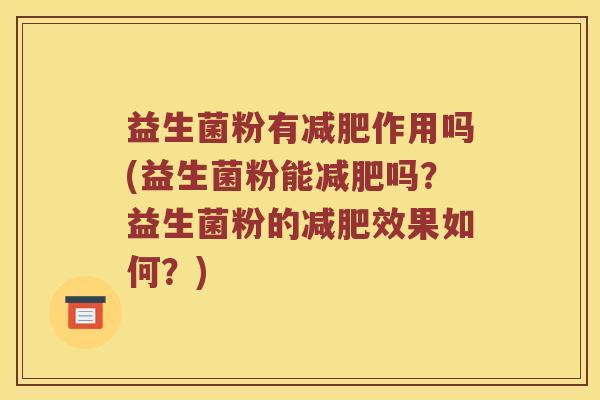 益生菌粉有减肥作用吗(益生菌粉能减肥吗？益生菌粉的减肥效果如何？)