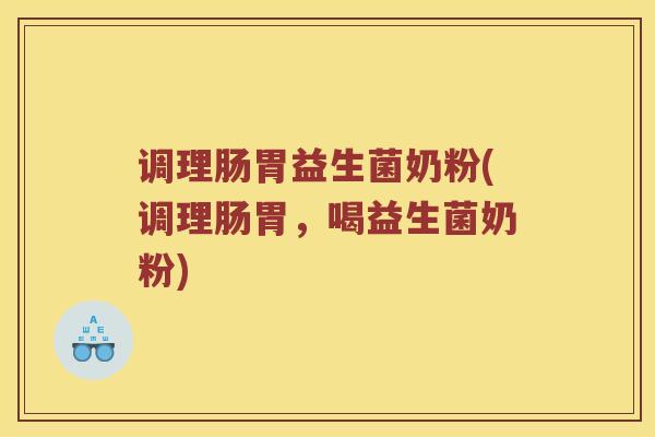 调理肠胃益生菌奶粉(调理肠胃，喝益生菌奶粉)