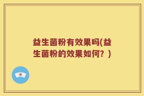 益生菌粉有效果吗(益生菌粉的效果如何？)