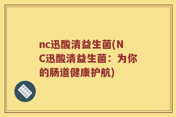 nc迅酸清益生菌(NC迅酸清益生菌：为你的肠道健康护航)
