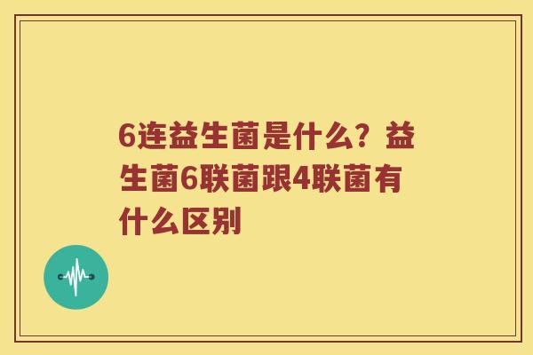 6连益生菌是什么？益生菌6联菌跟4联菌有什么区别