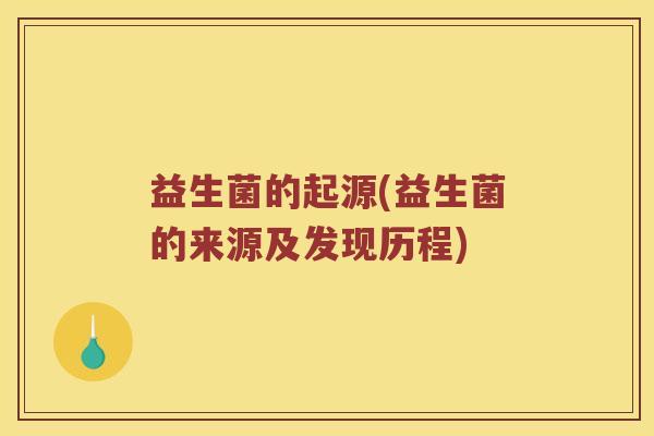 益生菌的起源(益生菌的来源及发现历程)