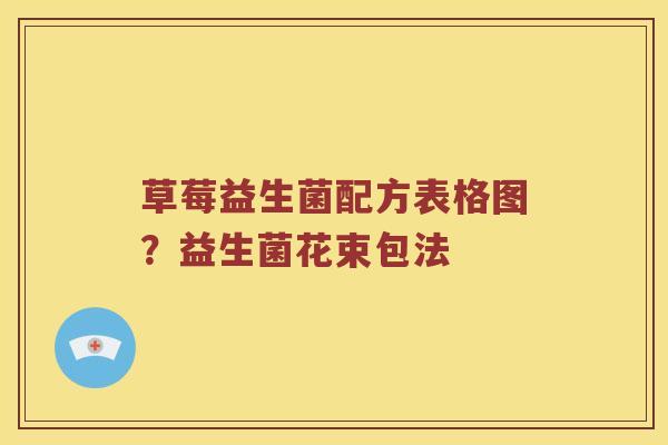 草莓益生菌配方表格图?益生菌花束包法 草莓益生菌配方表格图?益生菌花束包法