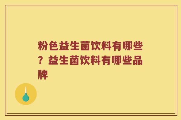 粉色益生菌饮料有哪些？益生菌饮料有哪些品牌
