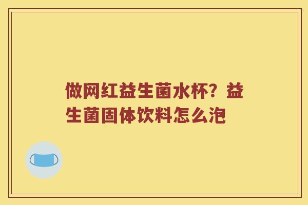 做网红益生菌水杯？益生菌固体饮料怎么泡