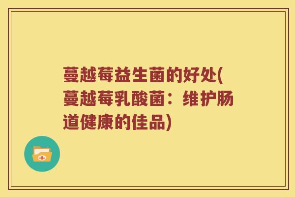 蔓越莓益生菌的好处(蔓越莓乳酸菌：维护肠道健康的佳品)
