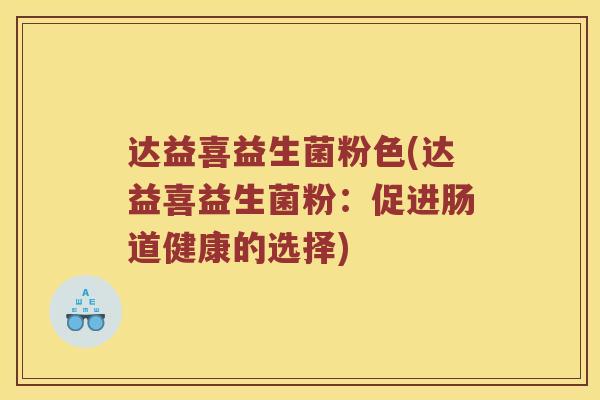 达益喜益生菌粉色(达益喜益生菌粉：促进肠道健康的选择)